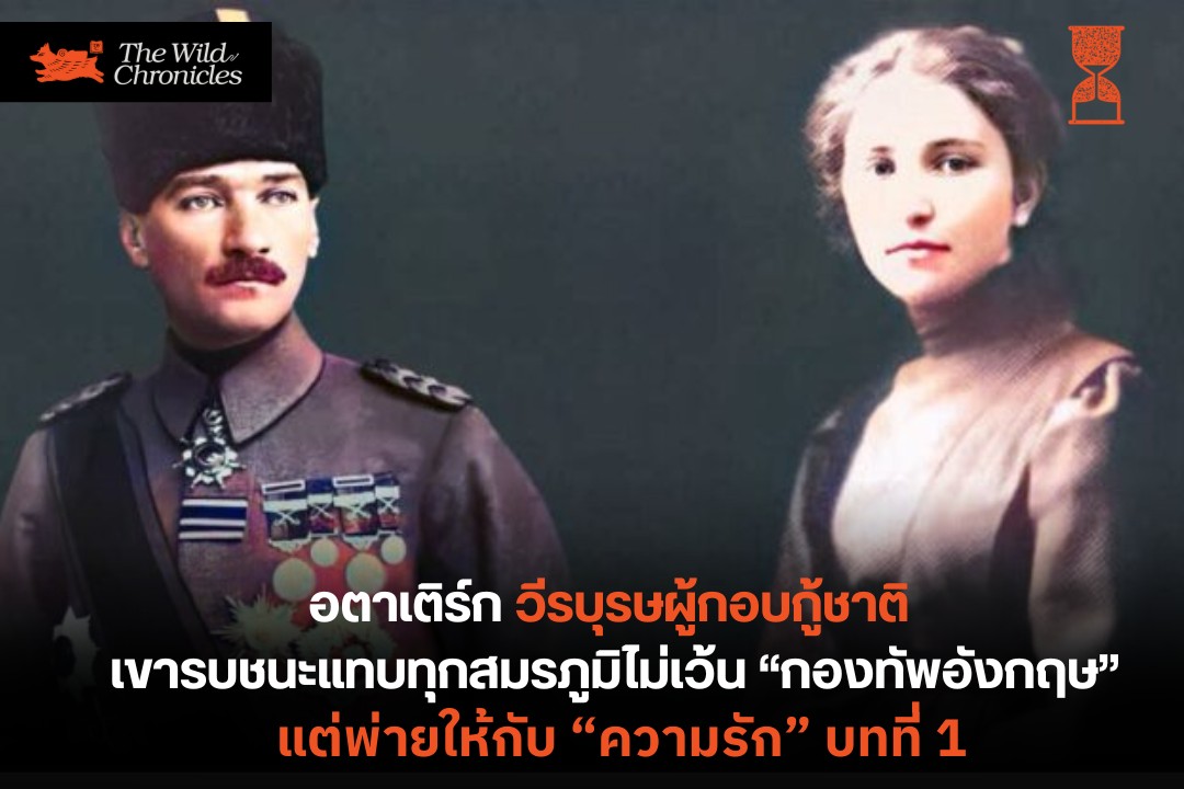 อตาเติร์ก “วีรบุรษผู้กอบกู้ชาติ” เขารบชนะในแทบสมรภูมิไม่เว้น “กองทัพอังกฤษ” แต่พ่ายให้กับ “ความรัก” บทที่ 1