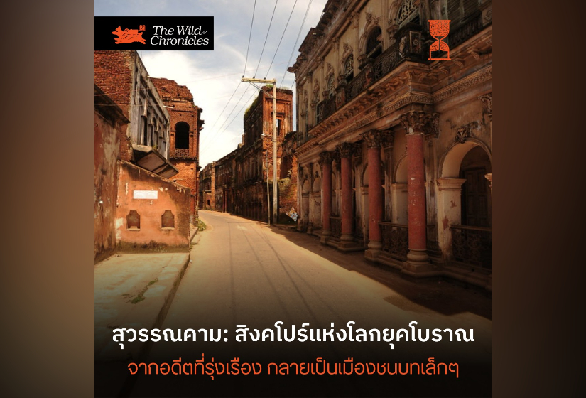 สุวรรณคาม: สิงคโปร์แห่งโลกยุคโบราณ จากอดีตที่รุ่งเรืองกลายเป็นเมืองชนบทเล็กๆ